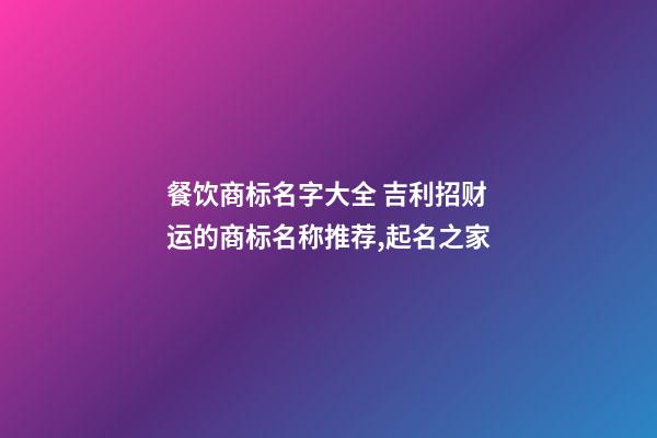 餐饮商标名字大全 吉利招财运的商标名称推荐,起名之家